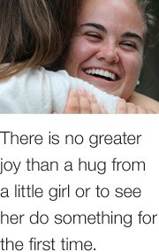 There is no greater joy than a hug from a little girl or to see her do something for the first time.
