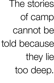 The stories of camp cannot be told because they lie too deep.
